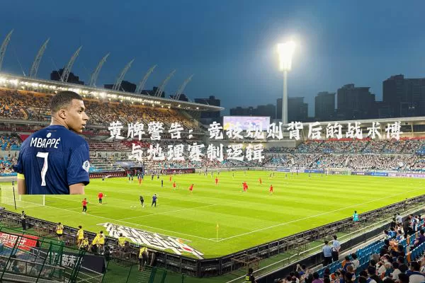 黄牌警告:竞技规则背后的战术博弈与地理赛制逻辑