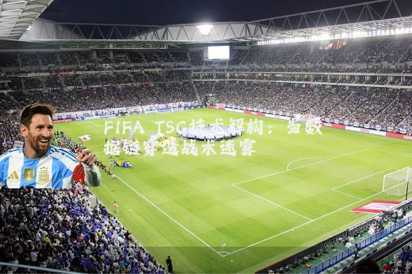 FIFA TSG技术解构：当数据链穿透战术迷雾