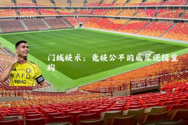 门线技术：竞技公平的底层逻辑重构