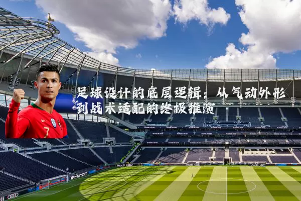 足球设计的底层逻辑：从气动外形到战术适配的终极推演