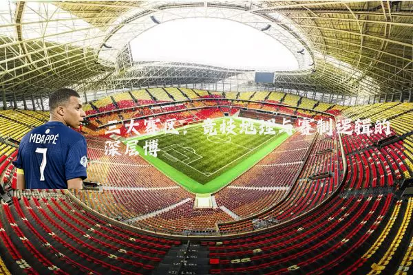 三大赛区：竞技地理与赛制逻辑的深层博弈