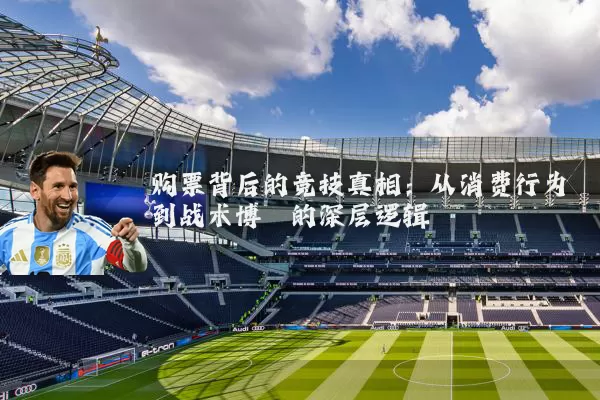 购票背后的竞技真相:从消费行为到战术博弈的深层逻辑