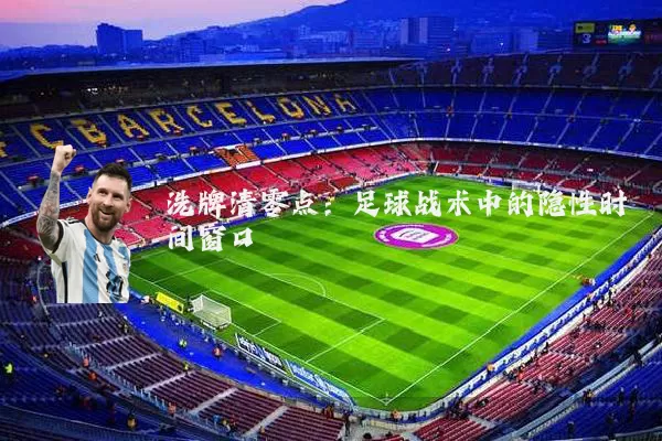 洗牌清零点：足球战术中的隐性时间窗口