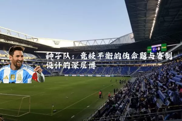 种子队：竞技平衡的伪命题与赛制设计的深层博弈