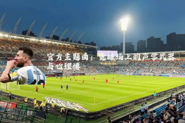 官方主题曲：竞技场上的声学武器与心理博弈