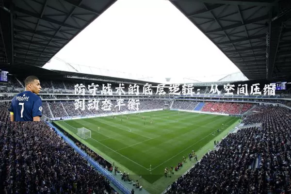 防守战术的底层逻辑:从空间压缩到动态平衡
