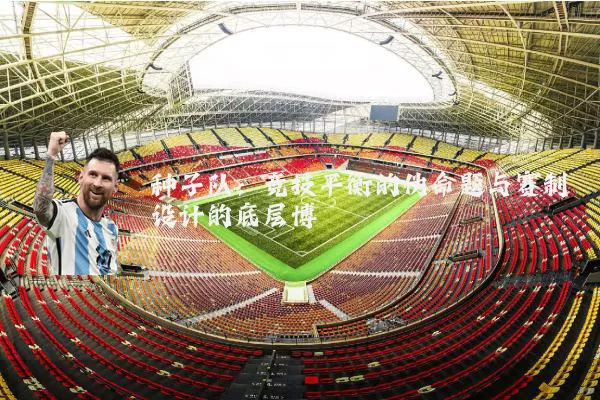 种子队：竞技平衡的伪命题与赛制设计的底层博弈