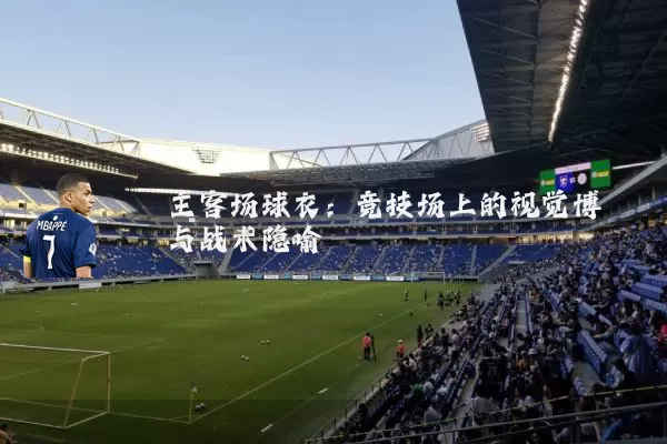 主客场球衣:竞技场上的视觉博弈与战术隐喻