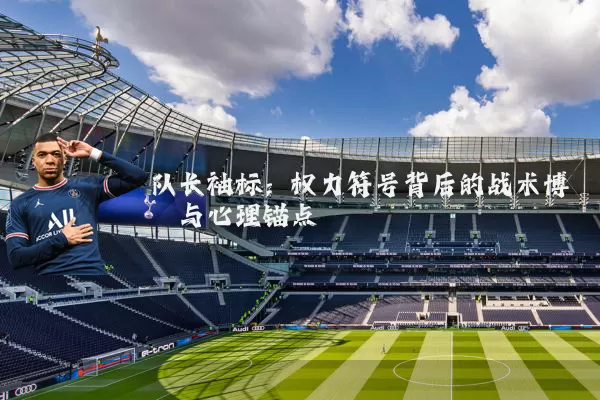 队长袖标：权力符号背后的战术博弈与心理锚点