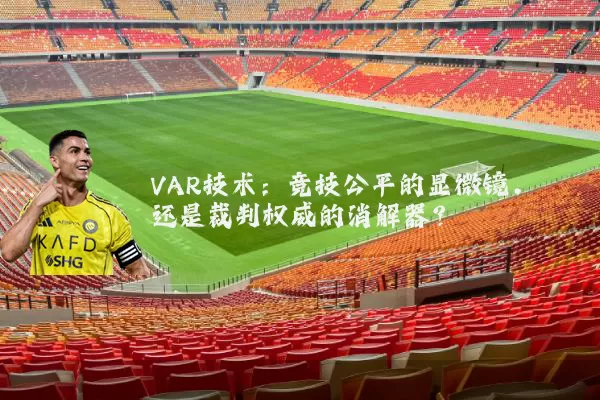 VAR技术：竞技公平的显微镜，还是裁判权威的消解器？