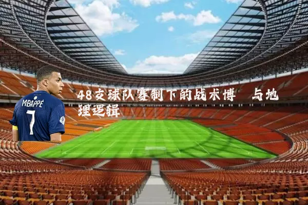 48支球队赛制下的战术博弈与地理逻辑